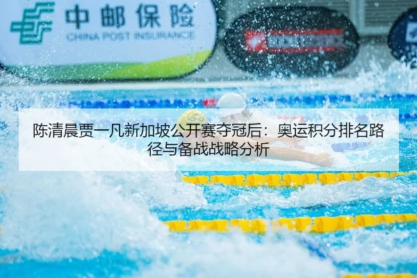陈清晨贾一凡新加坡公开赛夺冠后：奥运积分排名路径与备战战略分析