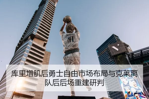 库里增肌后勇士自由市场布局与克莱离队后后场重建研判