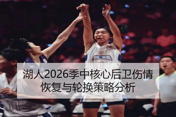湖人2026季中核心后卫伤情恢复与轮换策略分析