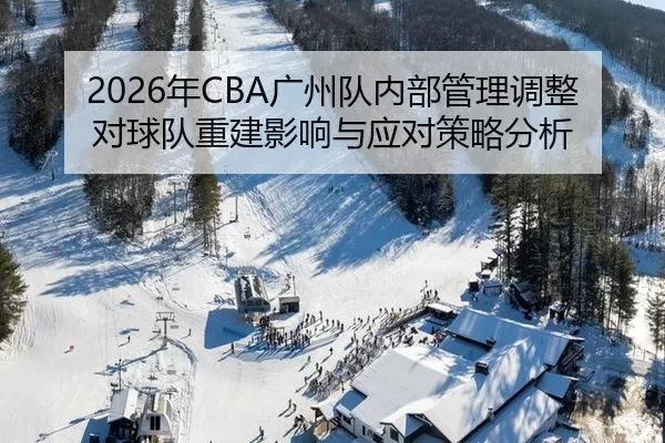 2026年CBA广州队内部管理调整对球队重建影响与应对策略分析